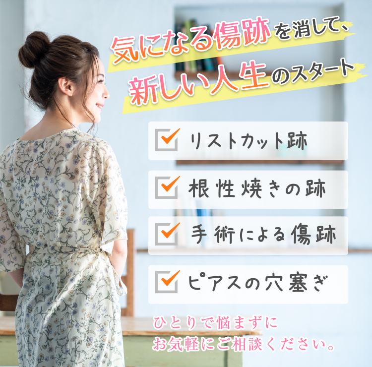リストカットの跡、根性焼きの跡、手術による傷跡、ピアス跡など　一人で悩まずにお気軽に相談ください。
